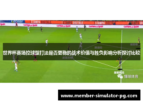世界杯赛场控球型打法是否更稳的战术价值与胜负影响分析探讨比较