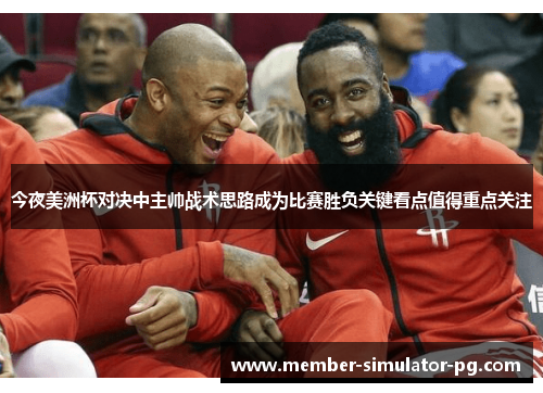 今夜美洲杯对决中主帅战术思路成为比赛胜负关键看点值得重点关注