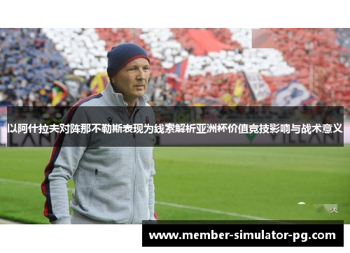 以阿什拉夫对阵那不勒斯表现为线索解析亚洲杯价值竞技影响与战术意义
