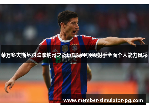 莱万多夫斯基对阵摩纳哥之战展现德甲顶级射手全面个人能力风采