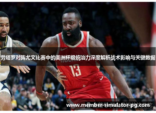 劳塔罗对阵尤文比赛中的美洲杯级统治力深度解析战术影响与关键数据