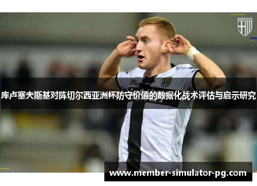 库卢塞夫斯基对阵切尔西亚洲杯防守价值的数据化战术评估与启示研究