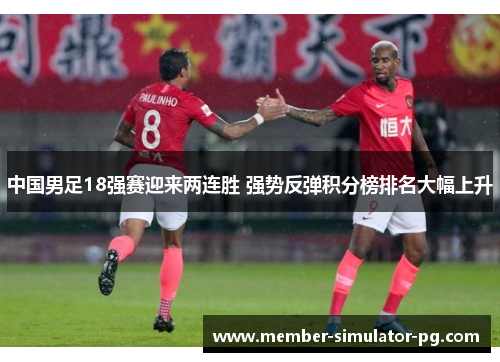 中国男足18强赛迎来两连胜 强势反弹积分榜排名大幅上升 中国男足18强赛迎来两连胜 强势反弹积分榜排名大幅上升