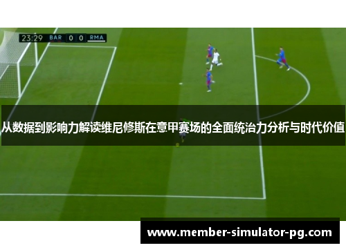 从数据到影响力解读维尼修斯在意甲赛场的全面统治力分析与时代价值