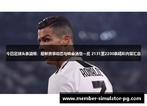 今日足球头条简报:最新赛事动态与转会消息一览 2131至2200条精彩内容汇总 今日足球头条简报:最新赛事动态与转会消息一览 2131至2200条精彩内容汇总