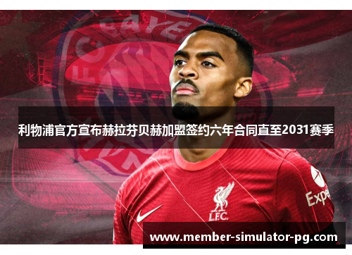 利物浦官方宣布赫拉芬贝赫加盟签约六年合同直至2031赛季 利物浦官方宣布赫拉芬贝赫加盟签约六年合同直至2031赛季