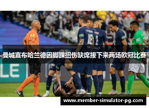 曼城宣布哈兰德因脚踝扭伤缺席接下来两场欧冠比赛