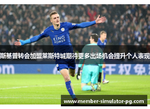 斯基普转会加盟莱斯特城期待更多出场机会提升个人表现