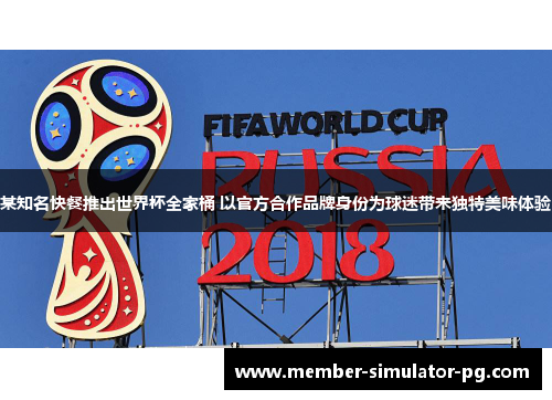 某知名快餐推出世界杯全家桶 以官方合作品牌身份为球迷带来独特美味体验 某知名快餐推出世界杯全家桶 以官方合作品牌身份为球迷带来独特美味体验