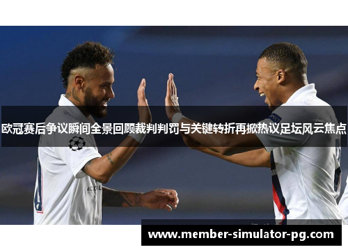 欧冠赛后争议瞬间全景回顾裁判判罚与关键转折再掀热议足坛风云焦点 欧冠赛后争议瞬间全景回顾裁判判罚与关键转折再掀热议足坛风云焦点