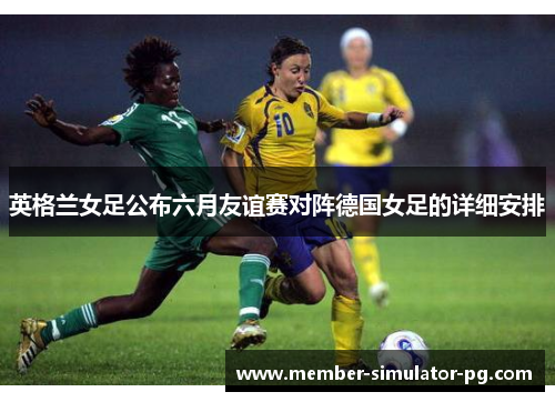 英格兰女足公布六月友谊赛对阵德国女足的详细安排 英格兰女足公布六月友谊赛对阵德国女足的详细安排