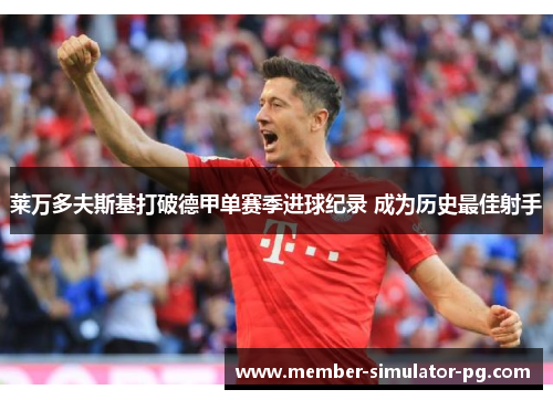 莱万多夫斯基打破德甲单赛季进球纪录 成为历史最佳射手