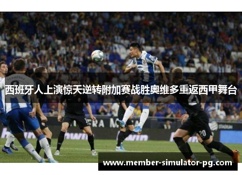 西班牙人上演惊天逆转附加赛战胜奥维多重返西甲舞台
