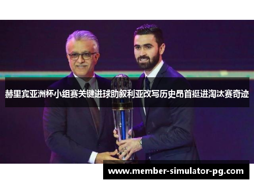 赫里宾亚洲杯小组赛关键进球助叙利亚改写历史昂首挺进淘汰赛奇迹 赫里宾亚洲杯小组赛关键进球助叙利亚改写历史昂首挺进淘汰赛奇迹