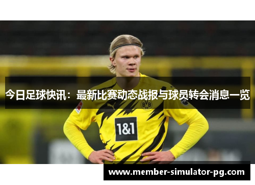 今日足球快讯：最新比赛动态战报与球员转会消息一览
