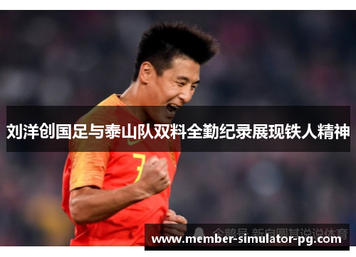 刘洋创国足与泰山队双料全勤纪录展现铁人精神