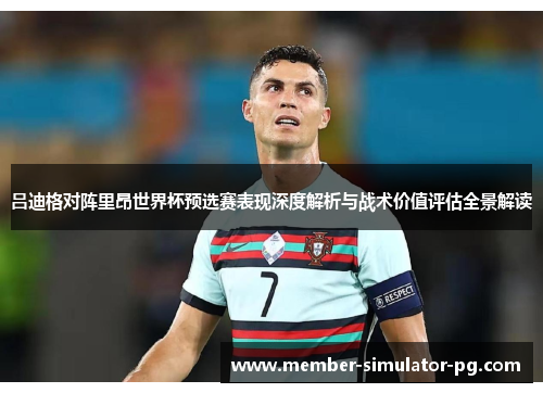 吕迪格对阵里昂世界杯预选赛表现深度解析与战术价值评估全景解读