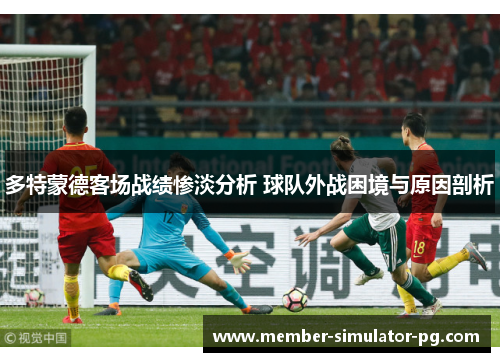 多特蒙德客场战绩惨淡分析 球队外战困境与原因剖析