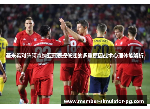 基米希对阵阿森纳亚冠表现低迷的多重原因战术心理体能解析