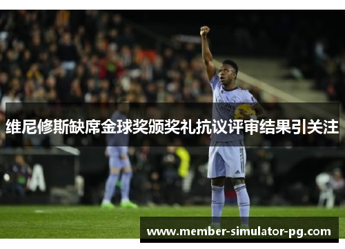 维尼修斯缺席金球奖颁奖礼抗议评审结果引关注