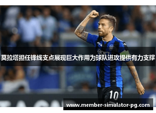 莫拉塔担任锋线支点展现巨大作用为球队进攻提供有力支撑