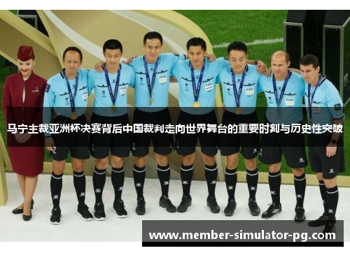 马宁主裁亚洲杯决赛背后中国裁判走向世界舞台的重要时刻与历史性突破