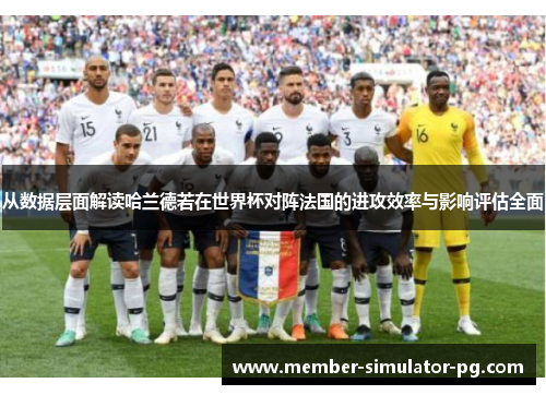 从数据层面解读哈兰德若在世界杯对阵法国的进攻效率与影响评估全面