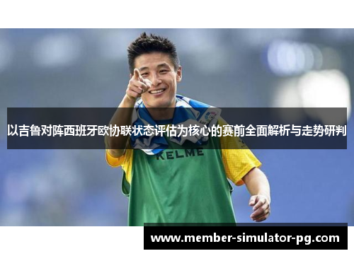 以吉鲁对阵西班牙欧协联状态评估为核心的赛前全面解析与走势研判