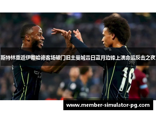 斯特林重返伊蒂哈德客场破门旧主曼城昔日蓝月边锋上演命运反击之夜