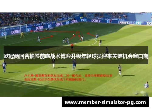 欧冠两回合抽签前瞻战术博弈升级年轻球员迎来关键机会窗口期 欧冠两回合抽签前瞻战术博弈升级年轻球员迎来关键机会窗口期