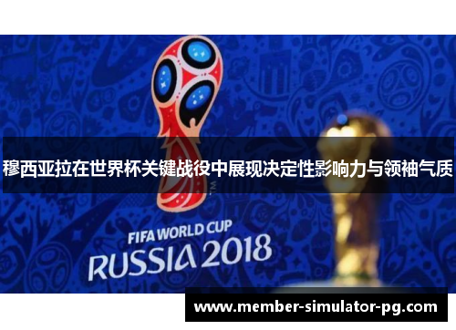 穆西亚拉在世界杯关键战役中展现决定性影响力与领袖气质