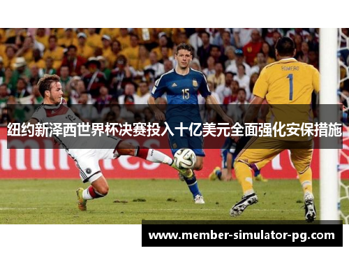 纽约新泽西世界杯决赛投入十亿美元全面强化安保措施
