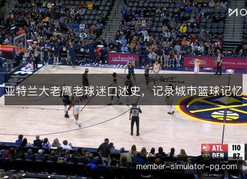 亚特兰大老鹰老球迷口述史，记录城市篮球记忆