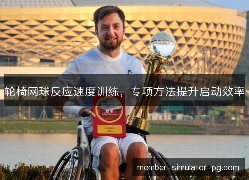 轮椅网球反应速度训练,专项方法提升启动效率 轮椅网球反应速度训练,专项方法提升启动效率